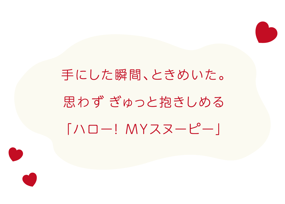 手にした瞬間、ときめいた。 思わず ぎゅっと抱きしめる「ハロー! MYスヌーピー」